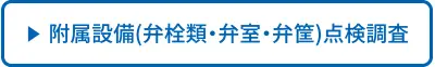 附属設備(弁栓類・弁室・弁筐)点検調査